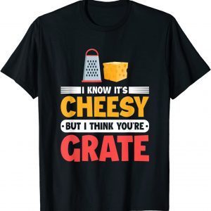 I Know It's Cheesy But I Think You're Grate Cheese 2022 T-Shirt