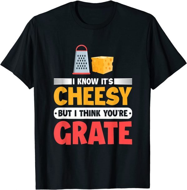 I Know It's Cheesy But I Think You're Grate Cheese 2022 T-Shirt