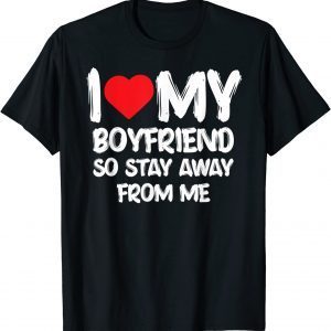 I LOVE MY BOYFRIEND So Stay Away From Me Girlfriend 2022 Shirt