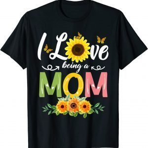 I Love Being A Mom Sunflower Mothers Day 2022 Limited Shirt