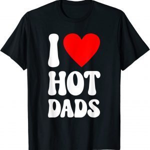I Love Hot Dads Fathers Day Daddy Grandpa Papa 2022 Shirt