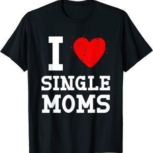 I Love Single Moms Mother's Day 2022 Shirt