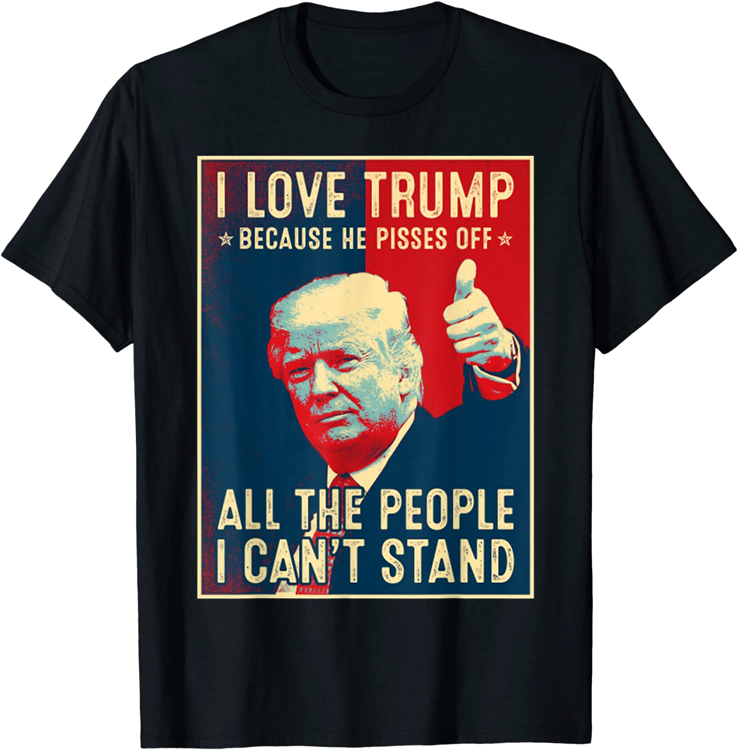 I Love Trump Because He Pisses Off The People I Can't Stand Tee Shirt