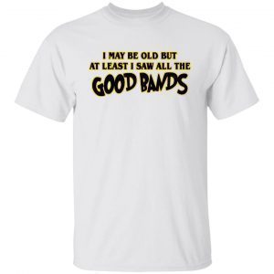 I May Be Out But At Least I Saw All The Good Bands 2022 Shirt