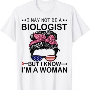 I May Not Be A Biologist But I Know I'm A Woman Us Messy Bun Classic Shirt