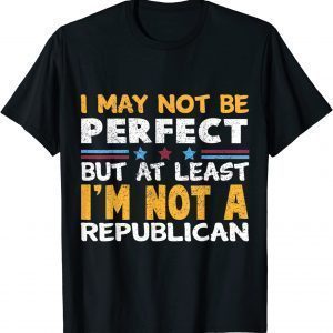 I May Not Be Perfect But At Least I'm Not A Republican T-Shirt