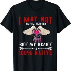I May Not Is Be Full Blooded But My Heart 100 Native T-Shirt