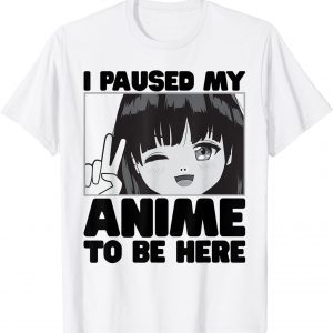 I Paused My Anime To Be Here Japanese Girl Kawaii Merch Art 2022 Shirt