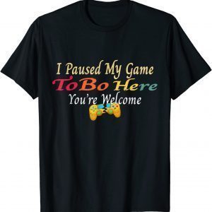 I Paused My Game To Be Here You Are Welcome Classic Shirt