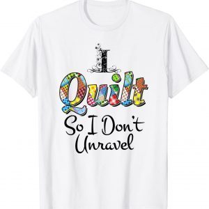 I Quilt So I Don't Unravel 2022 T-Shirt