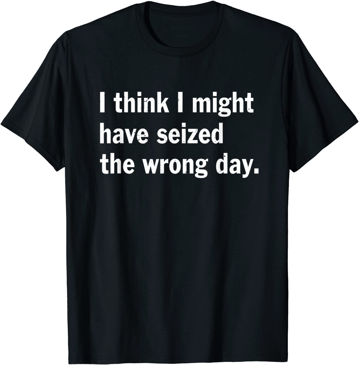 I Think I Might Have Seized The Wrong Day 2022 Shirt - Teeducks