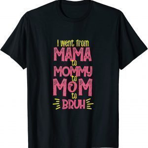 I Went From Mama Mommy Mom Bruh Mothers Day 2022 Shirt