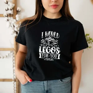 I Would Walk On Legos For You Mom Life Mother's Day 2022 Shirt