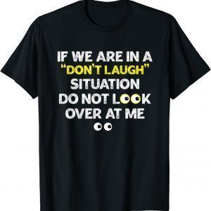 IF WE ARE IN A DON'T LAUGH SITUATION DO NOT LOOK OVER AT ME 2022 Shirt