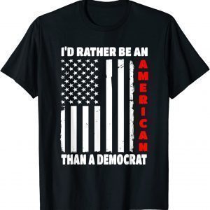 I'd Rather Be An American Than A Democrat Anti Liberal Trump 2022 Shirt