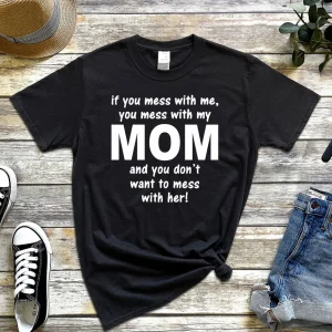 If You Mess With Me You Mess With My Mom And You Don't Want To Mess With Her 2022 Shirt