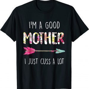 I'm A Good Mother I Just Cuss A Lot Mother's Day T-Shirt