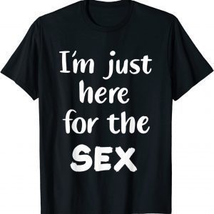 I'm Just Here For The Sex 2022 Shirt