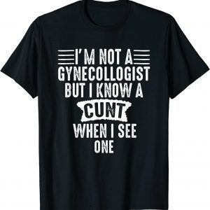 Im Not A Gynecologist But I Know A Cunt When I See One 2022 Shirt