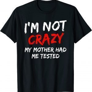 I'm Not Crazy My Mother Had Me Tested Classic Shirt