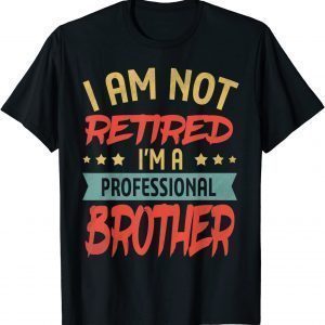 I'm Not Retired I'm A Professional Brother Fathers Day 2022 Shirt