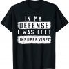 In My Defense I Was Left Unsupervised Sarcastic T-Shirt