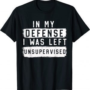 In My Defense I Was Left Unsupervised Sarcastic T-Shirt