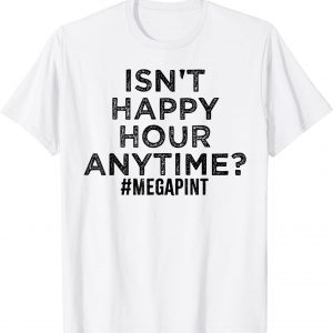 Isn't Happy Hour Anytime, MegaPint 2022 Shirt