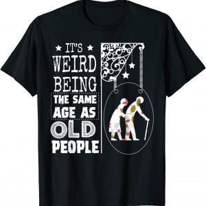 It's Weird Being The Same Age As Old People 2022 Limited Shirt