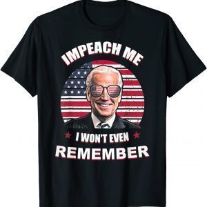 Joe Biden Impeach Me I Won't Even Remember 2022 Shirt