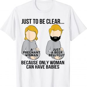 Just To Be Clear A Pregnant Woman Just A Beer Bellyguy 2022 Shirt