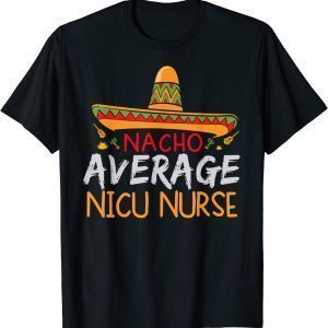 Nacho Average Nicu Nurse Cinco De Mayo Matching 2022 Shirt
