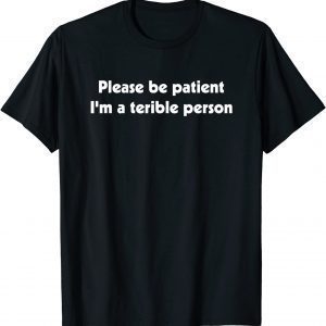 Please Be Patient, I'm A Terrible Person Apparel Classic Shirt