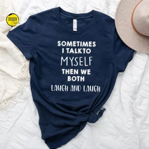 Sometimes I Talk To Myself Then We Both Laugh And Laugh Tee Shirt