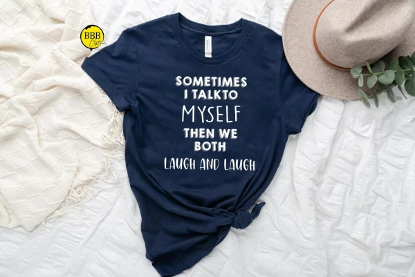 Sometimes I Talk To Myself Then We Both Laugh And Laugh Tee Shirt