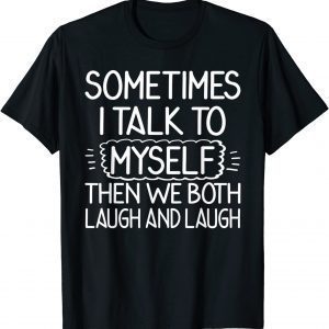 Sometimes I Talk To Myself Then We Both Laugh & Laugh 2022 T-ShirtSometimes I Talk To Myself Then We Both Laugh & Laugh 2022 T-Shirt