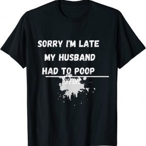 Sorry I'm Late My Husband Had To Poop Wife Life 2022 Shirt