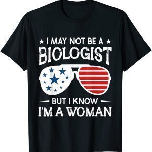 Sunglasses I May Not Be A Biologist But I Know I'm A Woman 2022 Shirt