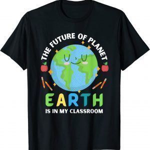 Teachers Earth Day Future Of Planet Is In My Classroom Smile Classic Shirt