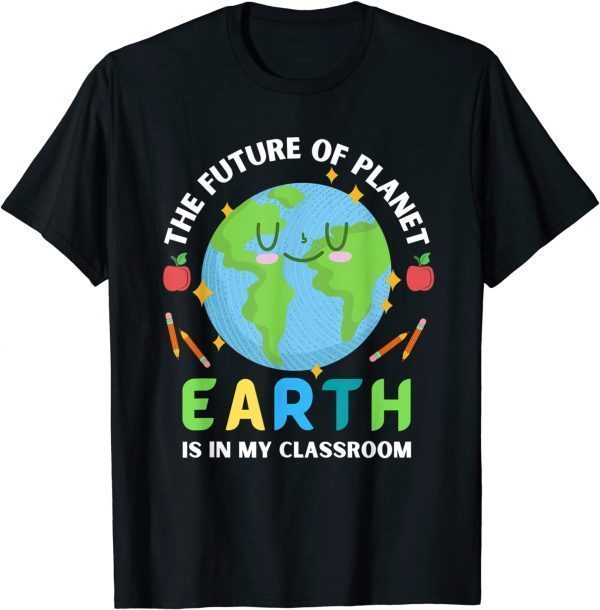 Teachers Earth Day Future Of Planet Is In My Classroom Smile Classic Shirt