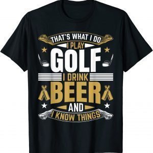 That's What I Do I Play Golf I Drink Beer And I know Things 2022 Shirt