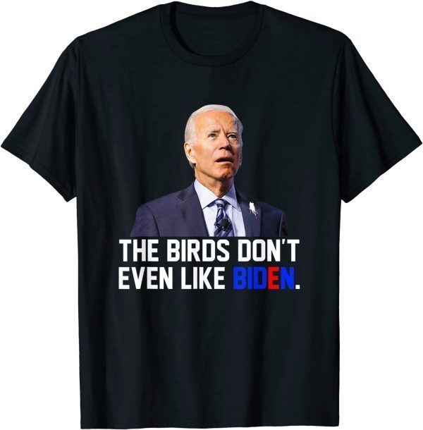 The Birds Don't Even Like Biden - Joe Biden Bird Poop 2022 Shirt