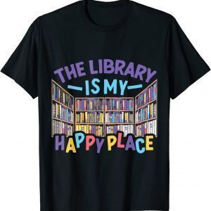 The Library Is My Happy Place Librarian Book Lover Bookworm 2022 Shirt