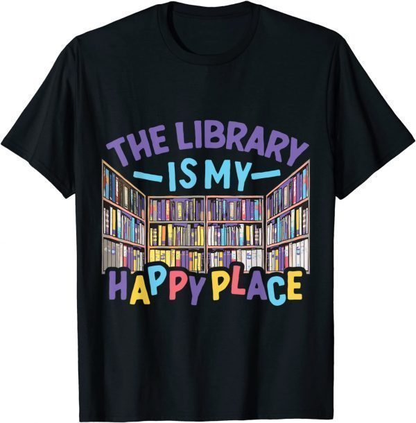 The Library Is My Happy Place Librarian Book Lover Bookworm 2022 Shirt