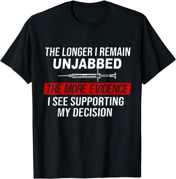 The Longer I Remain Unjabbed The More Evidence, Vaccinated 2022 Shirt