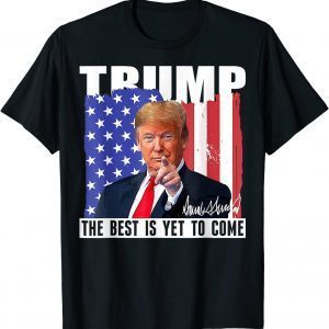 Trump The Best Is Yet To Come USA Flag Donald Trump 2022 Shirt