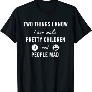 Two Things I Know I Can Make Pretty Children And People Mad 2022 Shirt