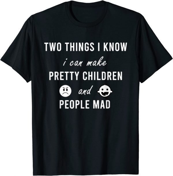 Two Things I Know I Can Make Pretty Children And People Mad 2022 Shirt