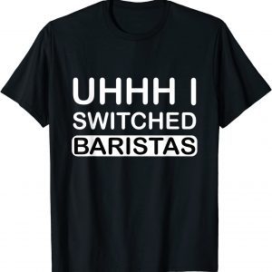 Uhhh I Switched Baristas T-Shirt