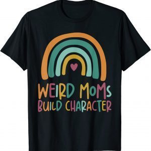 Weird Moms Build Character Rainbow Mother's Day Gift Shirt